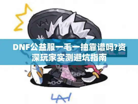 DNF公益服一毛一抽靠谱吗?资深玩家实测避坑指南