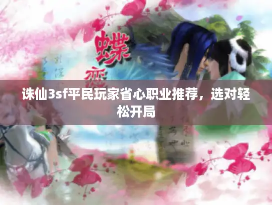 诛仙3sf平民玩家省心职业推荐，选对轻松开局
