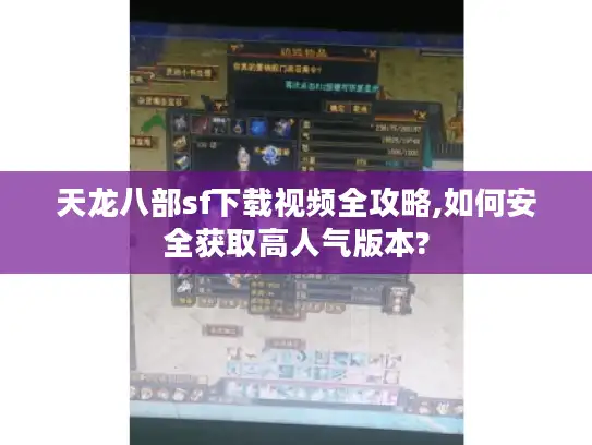 天龙八部sf下载视频全攻略,如何安全获取高人气版本? 天龙八部sf下载视频全攻略,如何安全获取高人气版本?