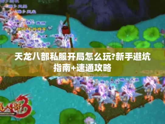 天龙八部私服开局怎么玩?新手避坑指南+速通攻略