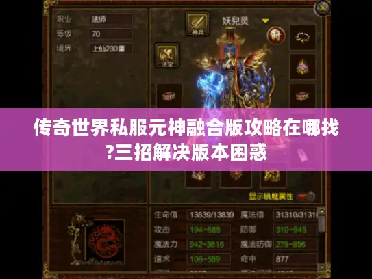 传奇世界私服元神融合版攻略在哪找?三招解决版本困惑