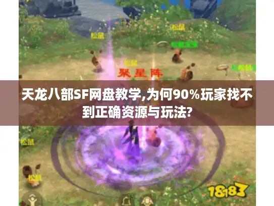 天龙八部SF网盘教学,为何90%玩家找不到正确资源与玩法?