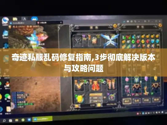 奇迹私服乱码修复指南,3步彻底解决版本与攻略问题