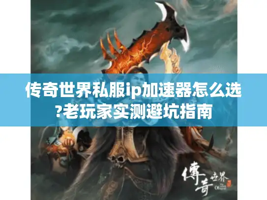 传奇世界私服ip加速器怎么选?老玩家实测避坑指南