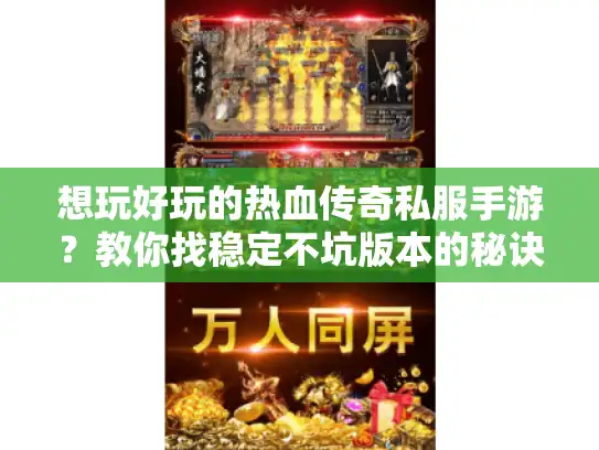 想玩好玩的热血传奇私服手游？教你找稳定不坑版本的秘诀！