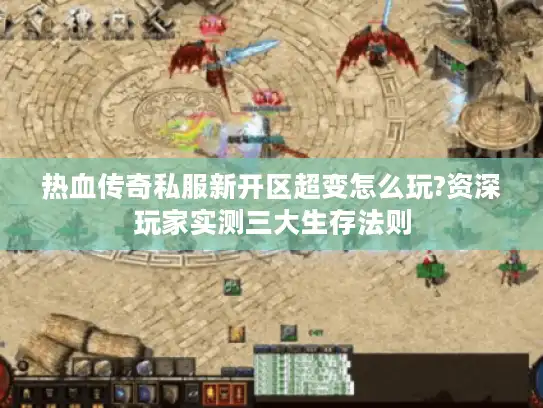 热血传奇私服新开区超变怎么玩?资深玩家实测三大生存法则
