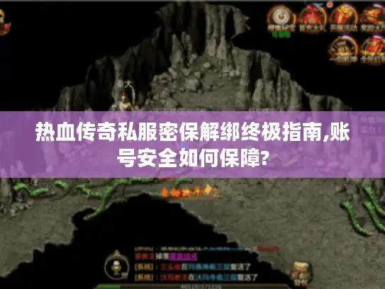 热血传奇私服密保解绑终极指南,账号安全如何保障? 热血传奇私服密保解绑终极指南,账号安全如何保障?