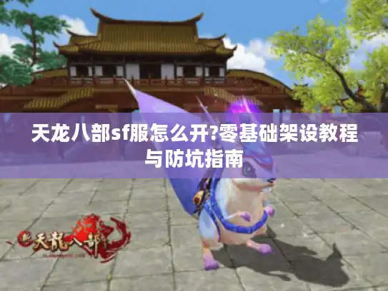 天龙八部sf服怎么开?零基础架设教程与防坑指南