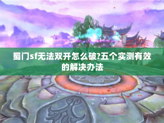 蜀门sf无法双开怎么破?五个实测有效的解决办法