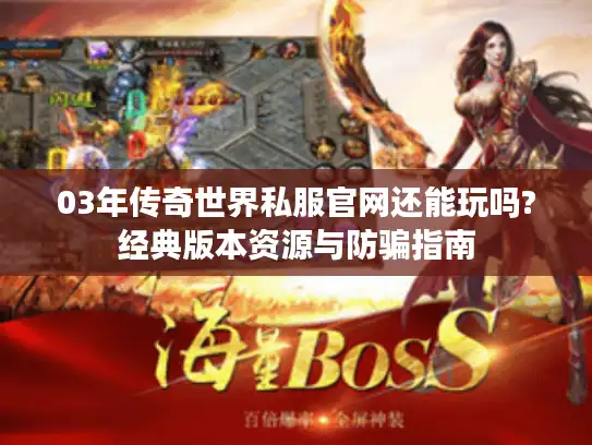 03年传奇世界私服官网还能玩吗?经典版本资源与防骗指南