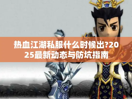 热血江湖私服什么时候出?2025最新动态与防坑指南