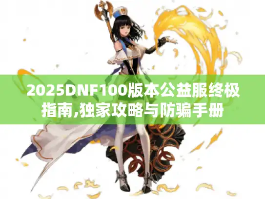 2025DNF100版本公益服终极指南,独家攻略与防骗手册