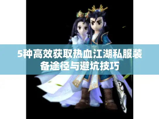 5种高效获取热血江湖私服装备途径与避坑技巧