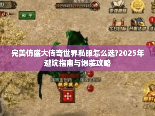完美仿盛大传奇世界私服怎么选?2025年避坑指南与爆装攻略