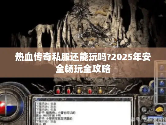 热血传奇私服还能玩吗?2025年安全畅玩全攻略