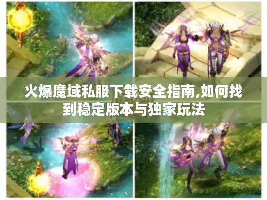 火爆魔域私服下载安全指南,如何找到稳定版本与独家玩法