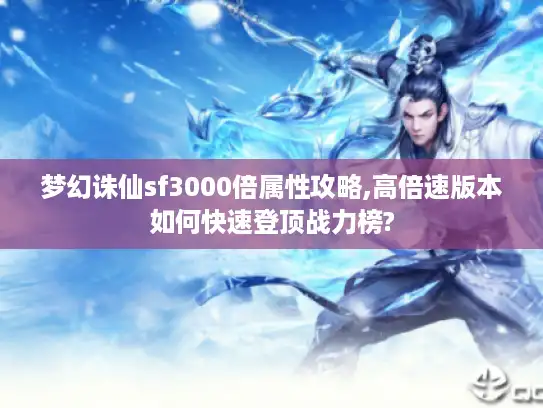 梦幻诛仙sf3000倍属性攻略,高倍速版本如何快速登顶战力榜?
