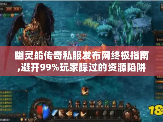 幽灵船传奇私服发布网终极指南,避开99%玩家踩过的资源陷阱