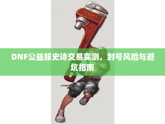 DNF公益服史诗交易实测，封号风险与避坑指南