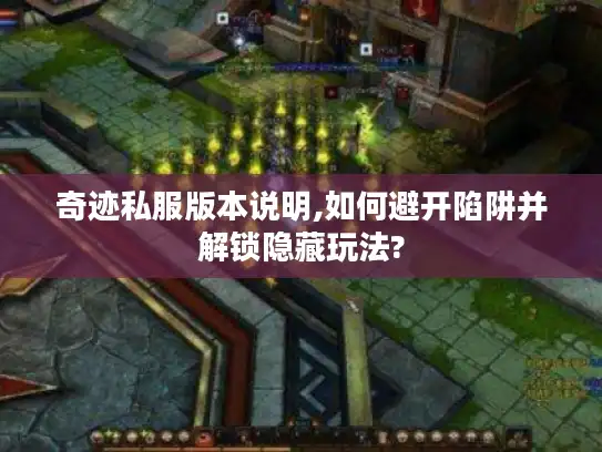 奇迹私服版本说明,如何避开陷阱并解锁隐藏玩法?