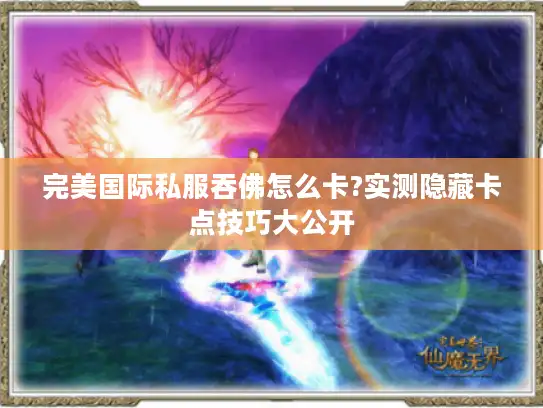 完美国际私服吞佛怎么卡?实测隐藏卡点技巧大公开