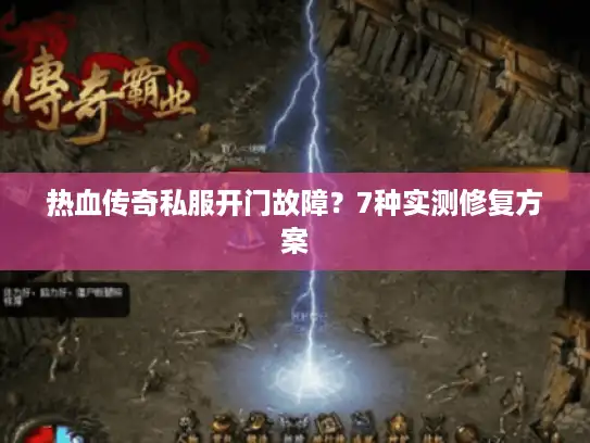 热血传奇私服开门故障？7种实测修复方案