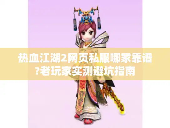 热血江湖2网页私服哪家靠谱?老玩家实测避坑指南