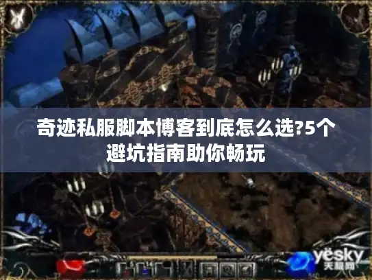 奇迹私服脚本博客到底怎么选?5个避坑指南助你畅玩