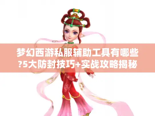 梦幻西游私服辅助工具有哪些?5大防封技巧+实战攻略揭秘 梦幻西游私服辅助工具有哪些?5大防封技巧+实战攻略揭秘