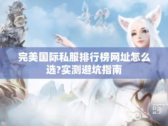 完美国际私服排行榜网址怎么选?实测避坑指南