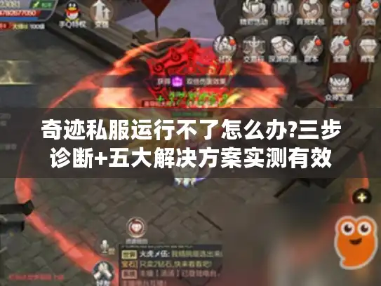 奇迹私服运行不了怎么办?三步诊断+五大解决方案实测有效