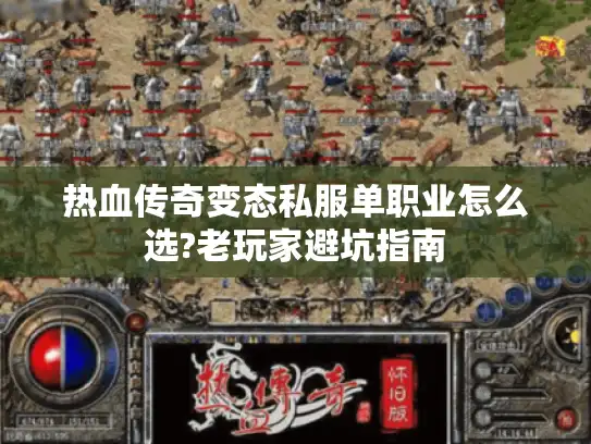 热血传奇变态私服单职业怎么选?老玩家避坑指南