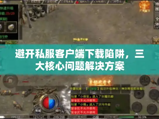 避开私服客户端下载陷阱,三大核心问题解决方案 避开私服客户端下载陷阱,三大核心问题解决方案