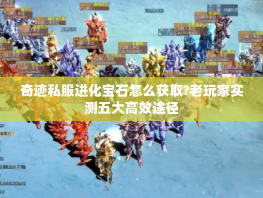 奇迹私服进化宝石怎么获取?老玩家实测五大高效途径 奇迹私服进化宝石怎么获取?老玩家实测五大高效途径