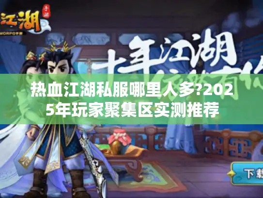热血江湖私服哪里人多?2025年玩家聚集区实测推荐