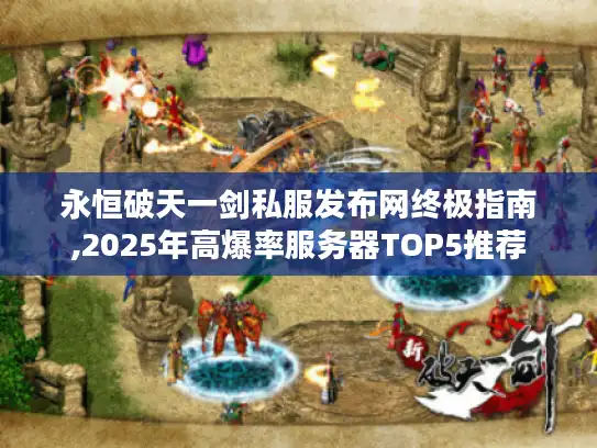 永恒破天一剑私服发布网终极指南,2025年高爆率服务器TOP5推荐