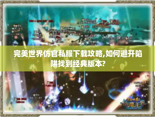 完美世界仿官私服下载攻略,如何避开陷阱找到经典版本? 完美世界仿官私服下载攻略,如何避开陷阱找到经典版本?