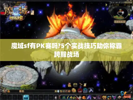 魔域sf有PK赛吗?5个实战技巧助你称霸跨服战场