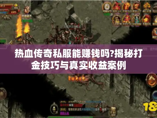热血传奇私服能赚钱吗?揭秘打金技巧与真实收益案例 热血传奇私服能赚钱吗?揭秘打金技巧与真实收益案例