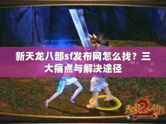新天龙八部sf发布网怎么找？三大痛点与解决途径