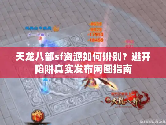 天龙八部sf资源如何辨别？避开陷阱真实发布网图指南