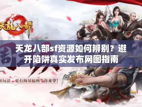 天龙八部sf资源如何辨别？避开陷阱真实发布网图指南
