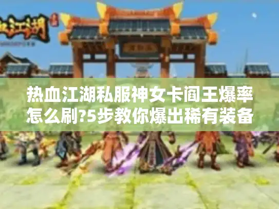 热血江湖私服神女卡阎王爆率怎么刷?5步教你爆出稀有装备