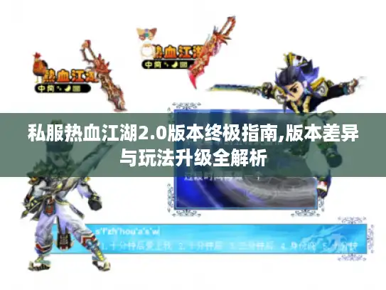私服热血江湖2.0版本终极指南,版本差异与玩法升级全解析
