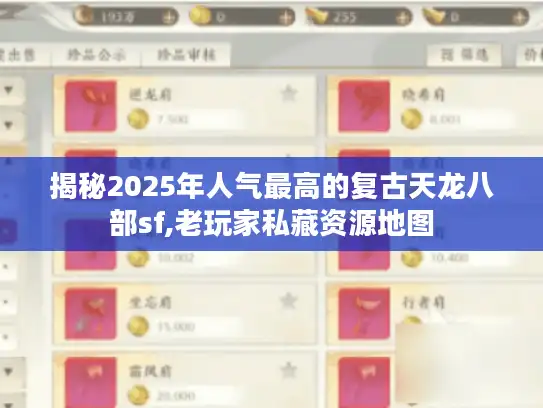 揭秘2025年人气最高的复古天龙八部sf,老玩家私藏资源地图