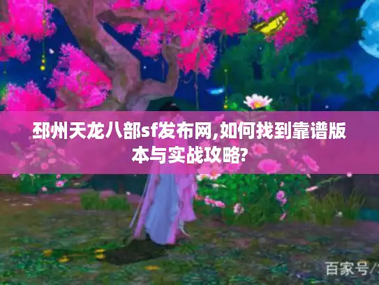 邳州天龙八部sf发布网,如何找到靠谱版本与实战攻略? 邳州天龙八部sf发布网,如何找到靠谱版本与实战攻略?