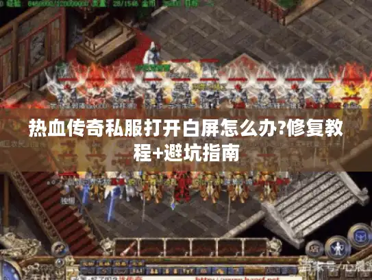 热血传奇私服打开白屏怎么办?修复教程+避坑指南 热血传奇私服打开白屏怎么办?修复教程+避坑指南