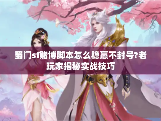 蜀门sf赌博脚本怎么稳赢不封号?老玩家揭秘实战技巧