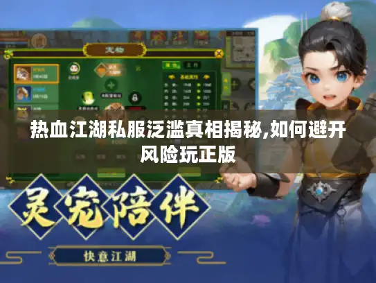 热血江湖私服泛滥真相揭秘,如何避开风险玩正版