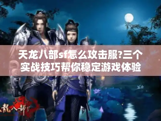 天龙八部sf怎么攻击服?三个实战技巧帮你稳定游戏体验
